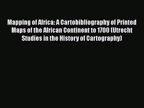 [PDF] Mapping of Africa: A Cartobibliography of Printed Maps of the African Continent to 1700