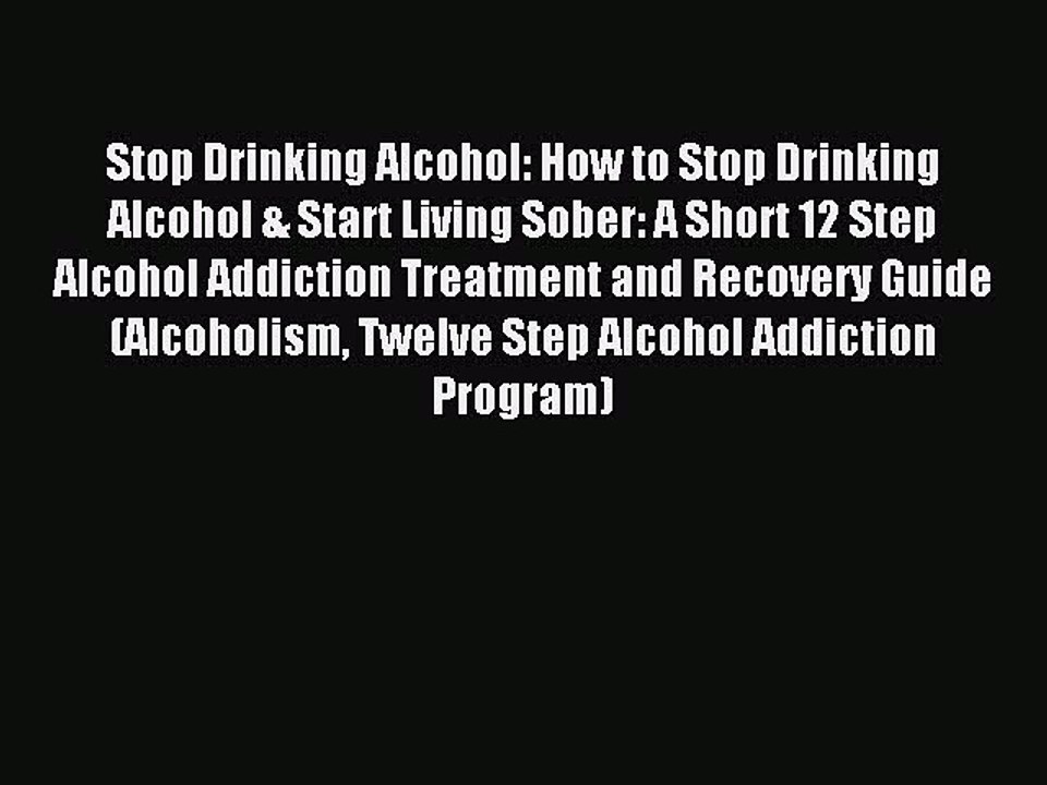 Read Stop Drinking Alcohol: How to Stop Drinking Alcohol & Start Living Sober: A Short 12 Step