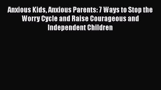 Read Anxious Kids Anxious Parents: 7 Ways to Stop the Worry Cycle and Raise Courageous and