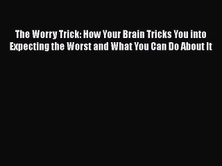 Read The Worry Trick: How Your Brain Tricks You into Expecting the Worst and What You Can Do