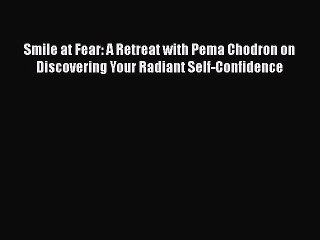 Download Smile at Fear: A Retreat with Pema Chodron on Discovering Your Radiant Self-Confidence