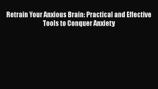 Download Retrain Your Anxious Brain: Practical and Effective Tools to Conquer Anxiety PDF Online