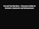 PDF You and Your Big Ideas - A Resource Guide for Inventors Innovators and Entrepreneurs [Read]
