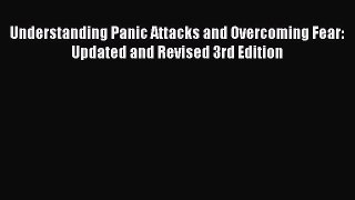 Read Understanding Panic Attacks and Overcoming Fear: Updated and Revised 3rd Edition PDF Online