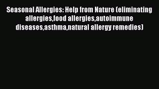 Read Seasonal Allergies: Help from Nature (eliminating allergiesfood allergiesautoimmune diseasesasthmanatural
