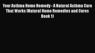 Download Your Asthma Home Remedy - A Natural Asthma Cure That Works (Natural Home Remedies