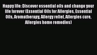 Read Happy life: Discover essential oils and change your life forever (Essential Oils for Allergies