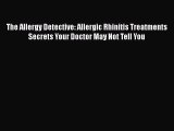 Download The Allergy Detective: Allergic Rhinitis Treatments Secrets Your Doctor May Not Tell