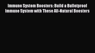 Read Immune System Boosters: Build a Bulletproof Immune System with These All-Natural Boosters