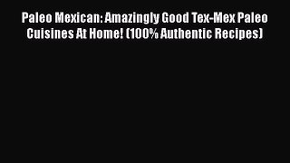 Read Paleo Mexican: Amazingly Good Tex-Mex Paleo Cuisines At Home! (100% Authentic Recipes)