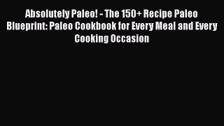 Read Absolutely Paleo! - The 150+ Recipe Paleo Blueprint: Paleo Cookbook for Every Meal and