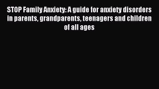 Read STOP Family Anxiety: A guide for anxiety disorders in parents grandparents teenagers and
