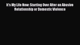 Read It's My Life Now: Starting Over After an Abusive Relationship or Domestic Violence Ebook