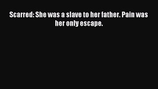 Read Scarred: She was a slave to her father. Pain was her only escape. Ebook Free