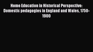 Download Home Education in Historical Perspective: Domestic pedagogies in England and Wales