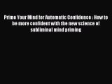 Download Prime Your Mind for Automatic Confidence : How to be more confident with the new science
