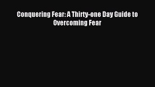 Download Conquering Fear: A Thirty-one Day Guide to Overcoming Fear Ebook Online