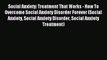 Read Social Anxiety: Treatment That Works - How To Overcome Social Anxiety Disorder Forever