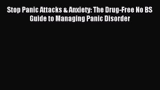 Read Stop Panic Attacks & Anxiety: The Drug-Free No BS Guide to Managing Panic Disorder Ebook