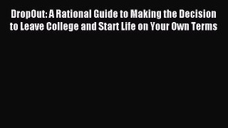 Read DropOut: A Rational Guide to Making the Decision to Leave College and Start Life on Your
