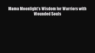 Read Mama Moonlight's Wisdom for Warriors with Wounded Souls PDF Online