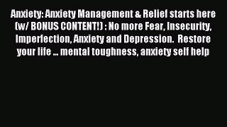 Read Anxiety: Anxiety Management & Relief starts here (w/ BONUS CONTENT!) : No more Fear Insecurity
