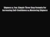 Read Shyness & You: Simple Three Step Formula For Increasing Self-Confidence & Mastering Shyness