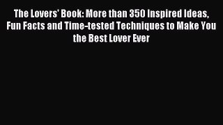 Read The Lovers' Book: More than 350 Inspired Ideas Fun Facts and Time-tested Techniques to