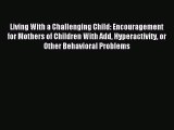 Read Living With a Challenging Child: Encouragement for Mothers of Children With Add Hyperactivity