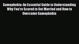 Download Gamophobia: An Essential Guide to Understanding Why You're Scared to Get Married and