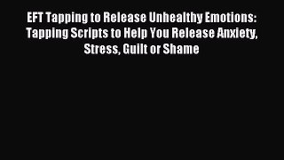 Read EFT Tapping to Release Unhealthy Emotions: Tapping Scripts to Help You Release Anxiety