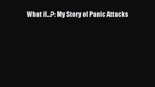 Read What if...?: My Story of Panic Attacks Ebook Free