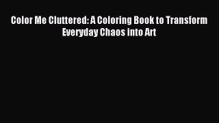 Read Color Me Cluttered: A Coloring Book to Transform Everyday Chaos into Art Ebook Free
