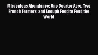 Download Miraculous Abundance: One Quarter Acre Two French Farmers and Enough Food to Feed