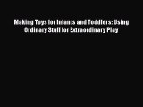 Read Making Toys for Infants and Toddlers: Using Ordinary Stuff for Extraordinary Play Ebook