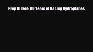 PDF Prop Riders: 60 Years of Racing Hydroplanes Free Books