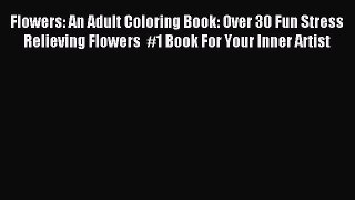 Read Flowers: An Adult Coloring Book: Over 30 Fun Stress Relieving Flowers  #1 Book For Your