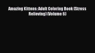 Read Amazing Kittens: Adult Coloring Book (Stress Relieving) (Volume 6) PDF Free