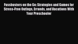 Read Fussbusters on the Go: Strategies and Games for Stress-Free Outings Errands and Vacations