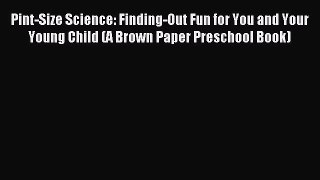 Read Pint-Size Science: Finding-Out Fun for You and Your Young Child (A Brown Paper Preschool