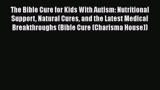 Read The Bible Cure for Kids With Autism: Nutritional Support Natural Cures and the Latest