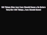 PDF 100 Things Blue Jays Fans Should Know & Do Before They Die (100 Things...Fans Should Know)
