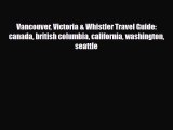 PDF Vancouver Victoria & Whistler Travel Guide: canada british columbia california washington