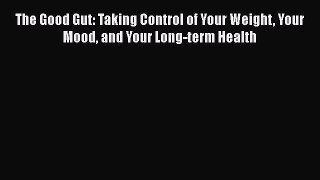 Read The Good Gut: Taking Control of Your Weight Your Mood and Your Long-term Health Ebook
