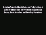 Read Helping Your Child with Extreme Picky Eating: A Step-by-Step Guide for Overcoming Selective
