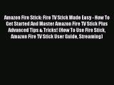 Download Amazon Fire Stick: Fire TV Stick Made Easy - How To Get Started And Master Amazon