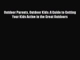 Read Outdoor Parents Outdoor Kids: A Guide to Getting Your Kids Active in the Great Outdoors