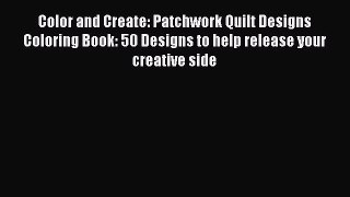 Download Color and Create: Patchwork Quilt Designs Coloring Book: 50 Designs to help release