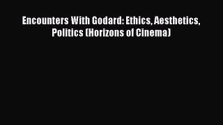 Read Encounters With Godard: Ethics Aesthetics Politics (Horizons of Cinema) Ebook Free