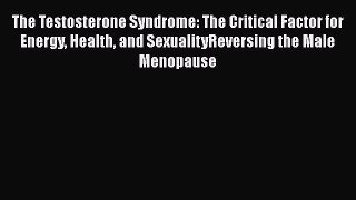 Download The Testosterone Syndrome: The Critical Factor for Energy Health and SexualityReversing